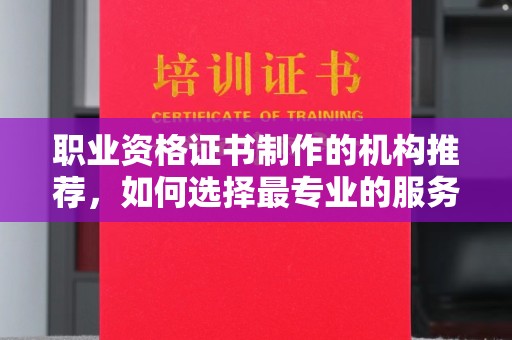 子长职业资格证书制作的机构推荐，如何选择最专业的服务？